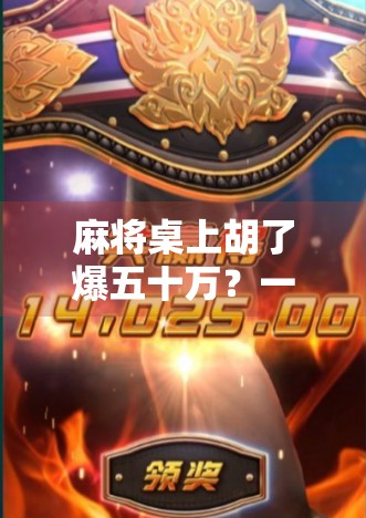 麻将桌上胡了爆五十万？一场普通牌局背后的财富密码与人性博弈！