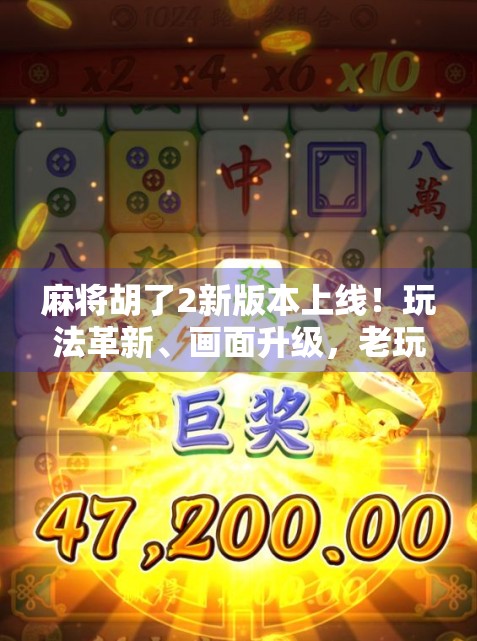 麻将胡了2新版本上线！玩法革新、画面升级，老玩家直呼太香了！