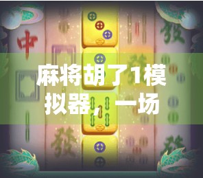 麻将胡了1模拟器，一场指尖上的国粹狂欢，你真的玩懂了吗？