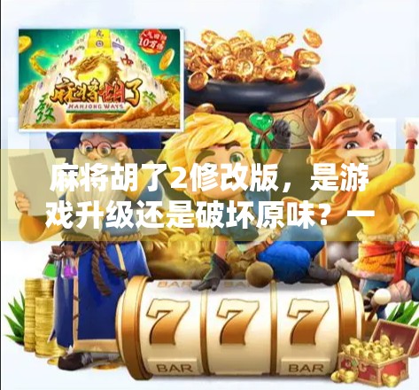 麻将胡了2修改版，是游戏升级还是破坏原味？一场玩家与开发者的博弈