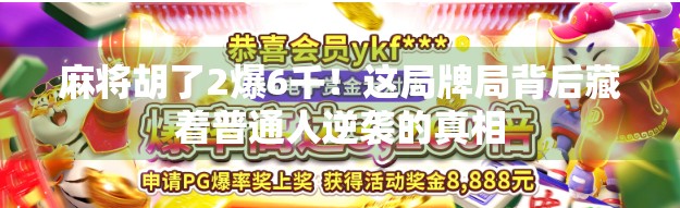 麻将胡了2爆6千！这局牌局背后藏着普通人逆袭的真相