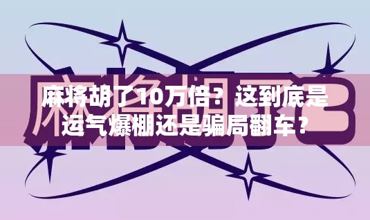 麻将胡了10万倍？这到底是运气爆棚还是骗局翻车？