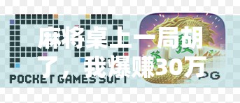 麻将桌上一局胡了，我爆赚30万！真实经历揭秘，这不仅是运气，更是人性博弈！