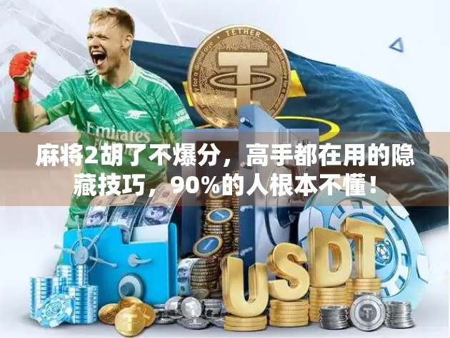 麻将2胡了不爆分，高手都在用的隐藏技巧，90%的人根本不懂！