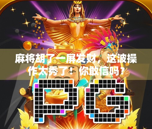 麻将胡了一屏发财，这波操作太秀了！你敢信吗？