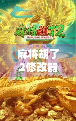 麻将胡了2修改器揭秘，是作弊利器还是玩家的甜蜜陷阱？
