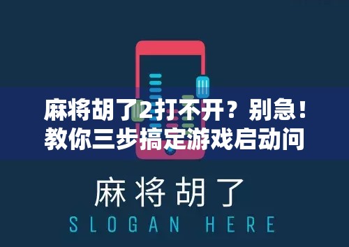 麻将胡了2打不开？别急！教你三步搞定游戏启动问题，轻松回归牌桌！