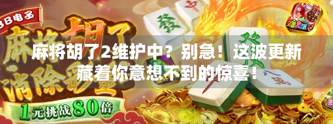麻将胡了2维护中？别急！这波更新藏着你意想不到的惊喜！
