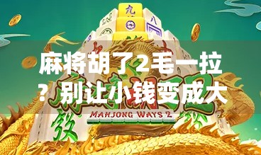 麻将胡了2毛一拉？别让小钱变成大坑！