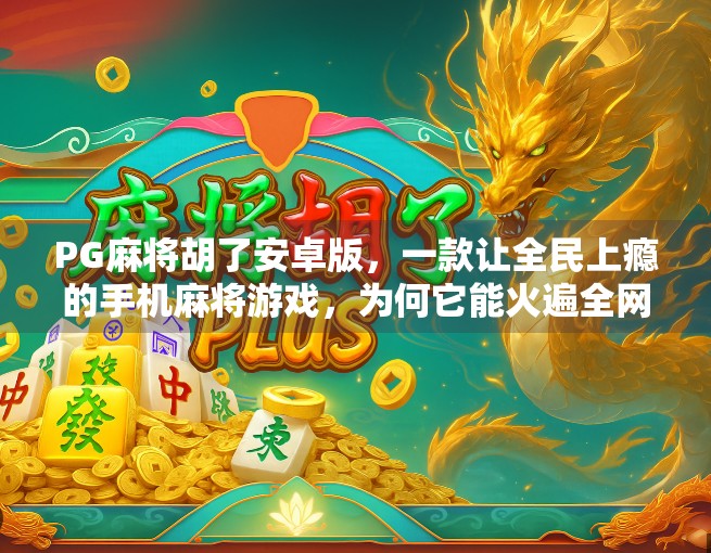PG麻将胡了安卓版，一款让全民上瘾的手机麻将游戏，为何它能火遍全网？