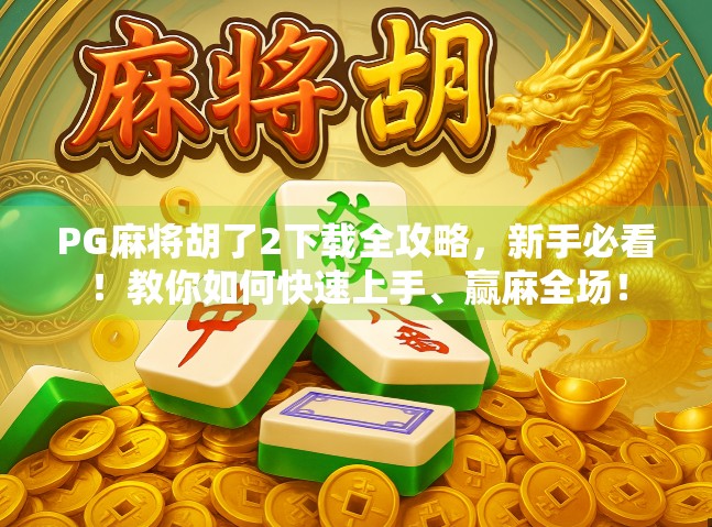 PG麻将胡了2下载全攻略，新手必看！教你如何快速上手、赢麻全场！