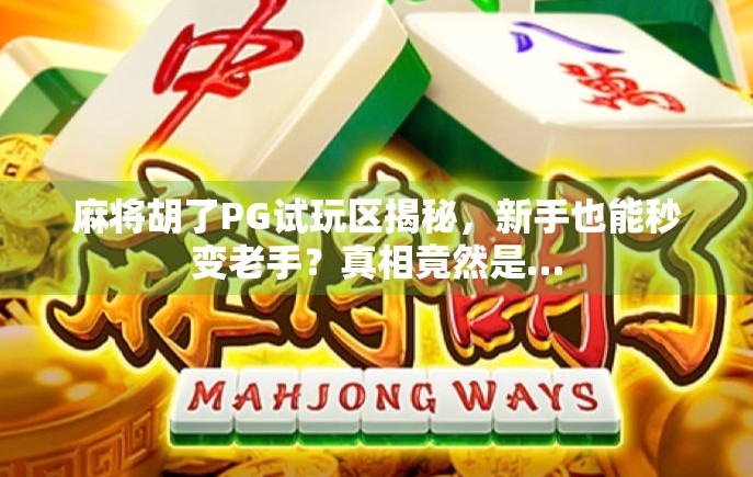麻将胡了PG试玩区揭秘，新手也能秒变老手？真相竟然是…