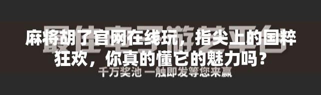 麻将胡了官网在线玩，指尖上的国粹狂欢，你真的懂它的魅力吗？