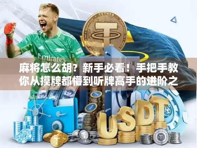 麻将怎么胡？新手必看！手把手教你从摸牌都懵到听牌高手的进阶之路！