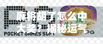 麻将胡了怎么中大奖？揭秘运气+技巧背后的财富密码！