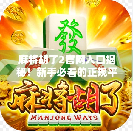 麻将胡了2官网入口揭秘！新手必看的正规平台指南