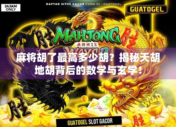 麻将胡了最高多少胡？揭秘天胡地胡背后的数学与玄学！