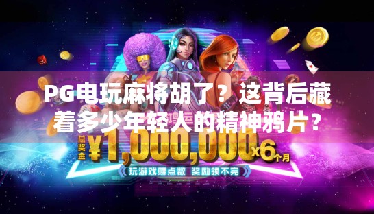 PG电玩麻将胡了？这背后藏着多少年轻人的精神鸦片？