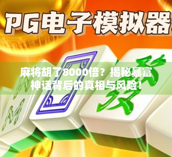 麻将胡了8000倍？揭秘暴富神话背后的真相与风险！