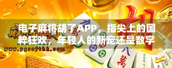 电子麻将胡了APP，指尖上的国粹狂欢，年轻人的新宠还是数字成瘾陷阱？