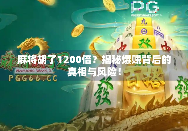 麻将胡了1200倍？揭秘爆赚背后的真相与风险！