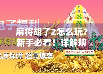 麻将胡了2怎么玩？新手必看！详解规则、技巧与隐藏玩法，让你从菜鸟变高手！