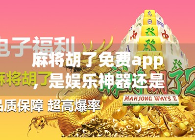 麻将胡了免费app，是娱乐神器还是坑钱陷阱？深度测评告诉你真相！