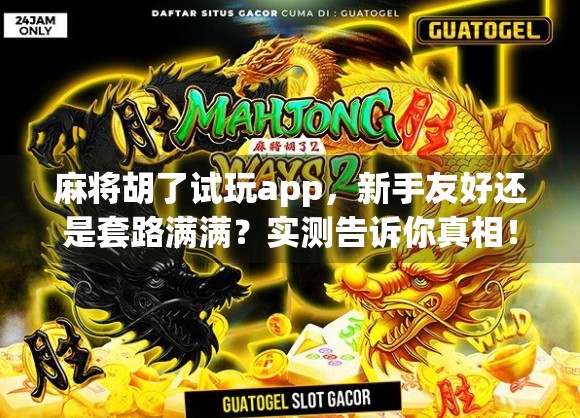 麻将胡了试玩app，新手友好还是套路满满？实测告诉你真相！