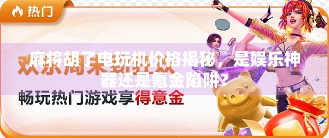 麻将胡了电玩机价格揭秘，是娱乐神器还是氪金陷阱？