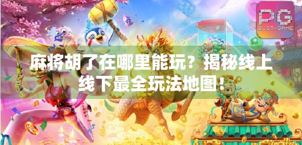 麻将胡了在哪里能玩？揭秘线上线下最全玩法地图！