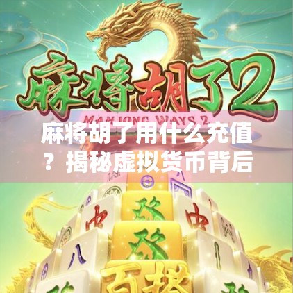 麻将胡了用什么充值？揭秘虚拟货币背后的真相与风险