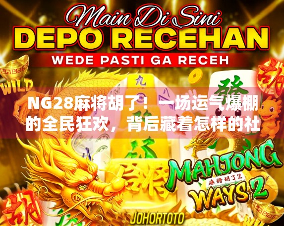 NG28麻将胡了！一场运气爆棚的全民狂欢，背后藏着怎样的社交密码？