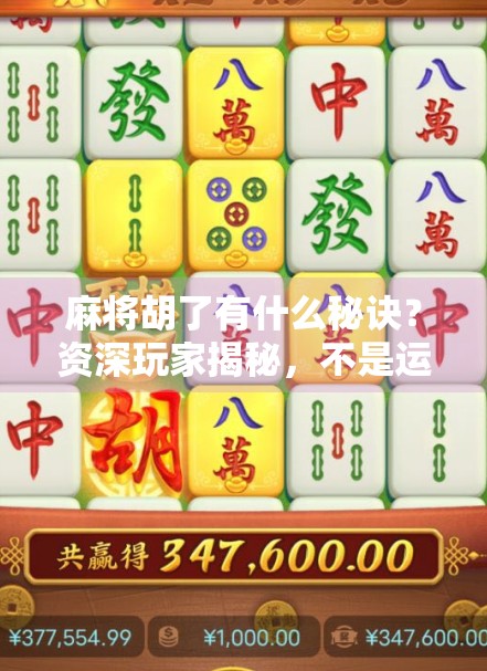 麻将胡了有什么秘诀？资深玩家揭秘，不是运气，而是这5个底层逻辑！