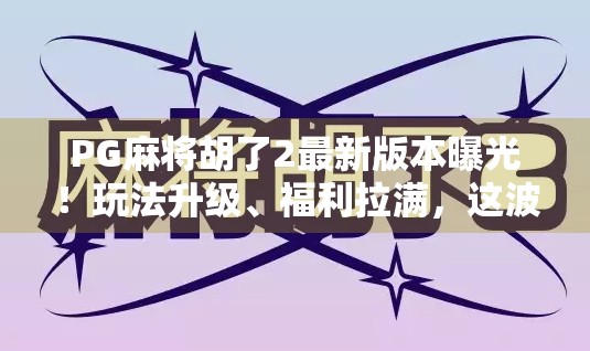 PG麻将胡了2最新版本曝光！玩法升级、福利拉满，这波更新你必须知道！