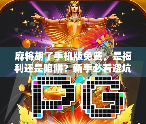 麻将胡了手机版免费，是福利还是陷阱？新手必看避坑指南！