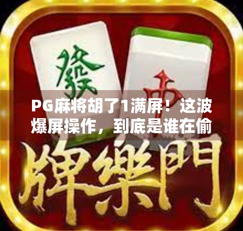 PG麻将胡了1满屏！这波爆屏操作，到底是谁在偷偷赢钱？