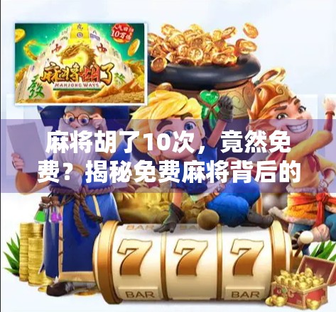 麻将胡了10次，竟然免费？揭秘免费麻将背后的真相！