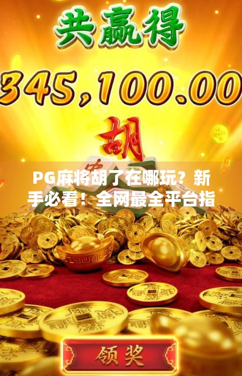 PG麻将胡了在哪玩？新手必看！全网最全平台指南+避坑攻略